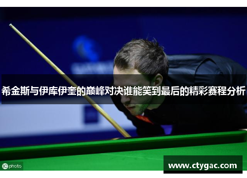 希金斯与伊库伊奎的巅峰对决谁能笑到最后的精彩赛程分析