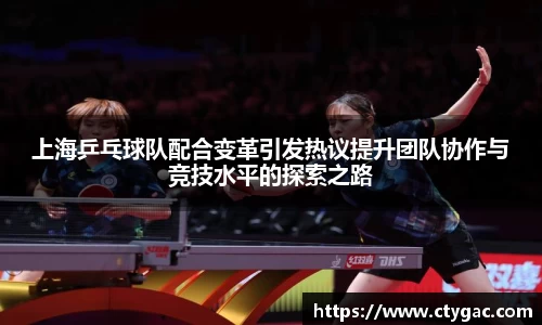 三亿上海乒乓球队配合变革引发热议提升团队协作与竞技水平的探索之路